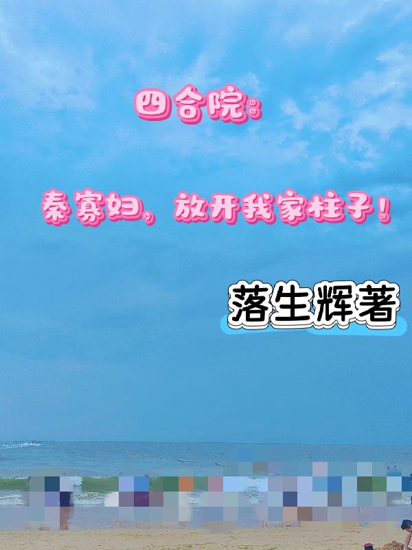 四合院：秦寡妇，放开我家柱子！